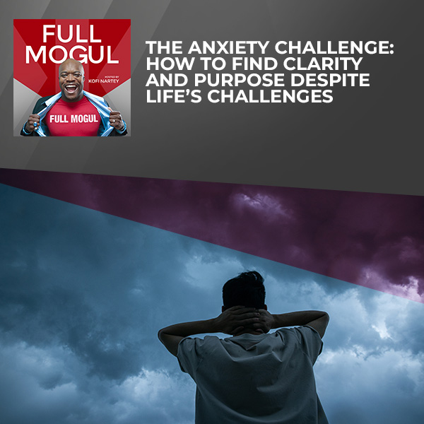 The Anxiety Challenge: How To Find Clarity And Purpose Despite Life’s Challenges