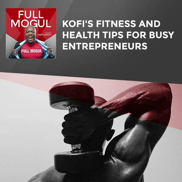 Kofi’s Fitness And Health Tips For Busy Entrepreneurs
