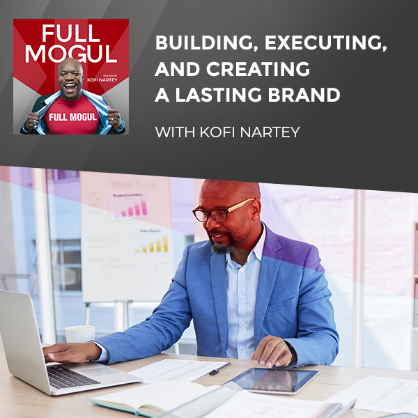 Building, Executing, And Creating A Lasting Brand With Kofi Nartey