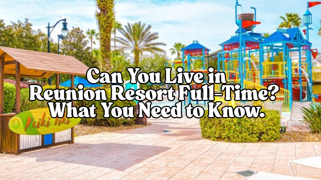 Can You Live in Reunion Resort Full-Time What You Need to Know.