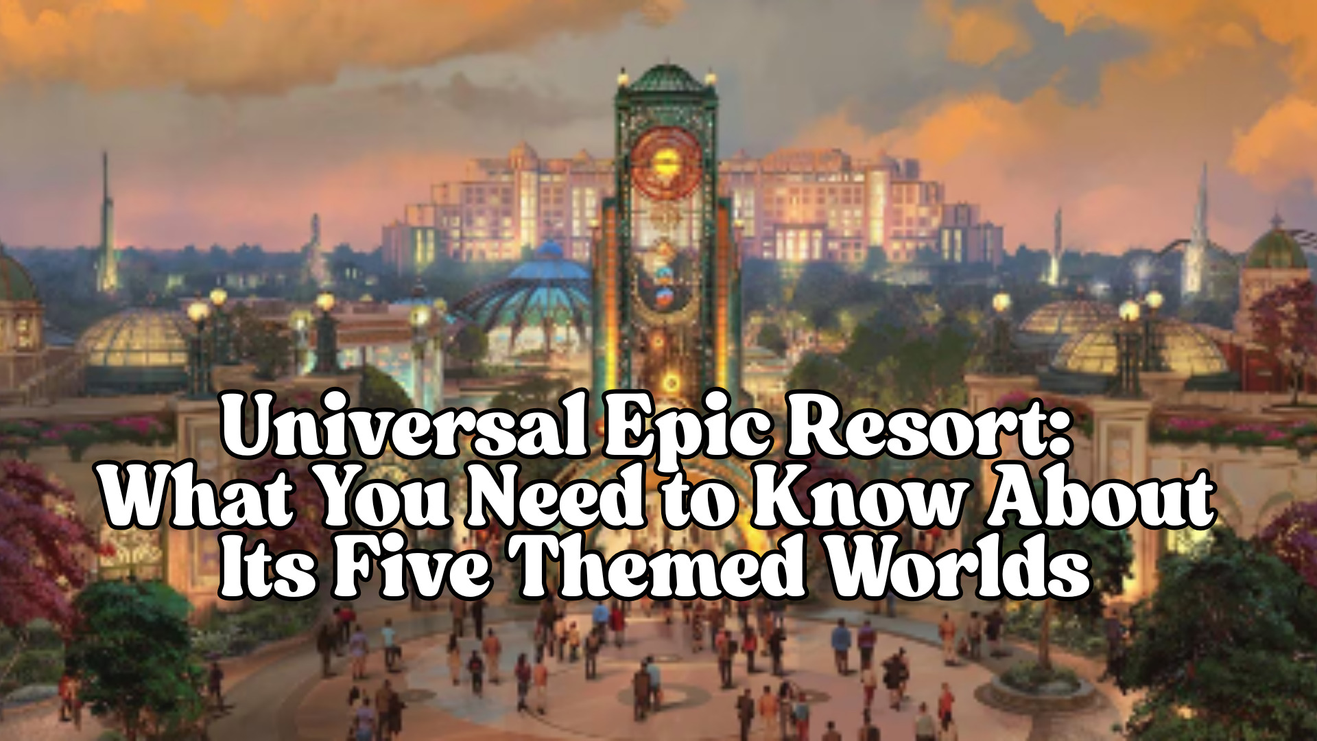 Universal Epic Resort What You Need to Know About Its Five Themed Worlds