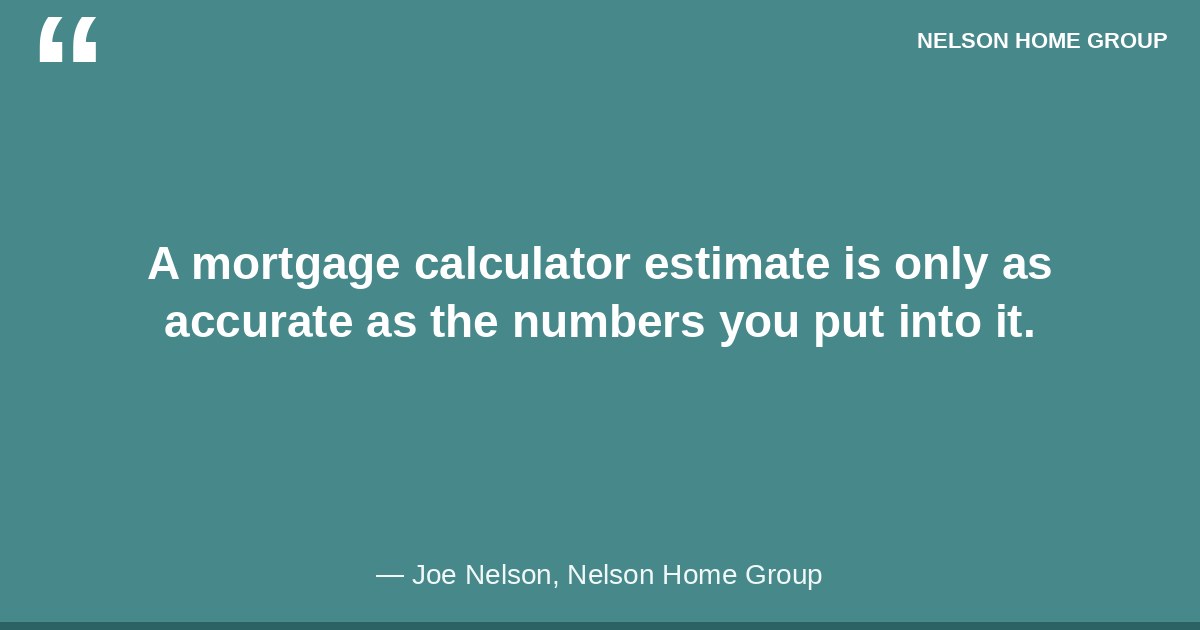 A mortgage calculator estimate is only as accurate as the numbers you put into it