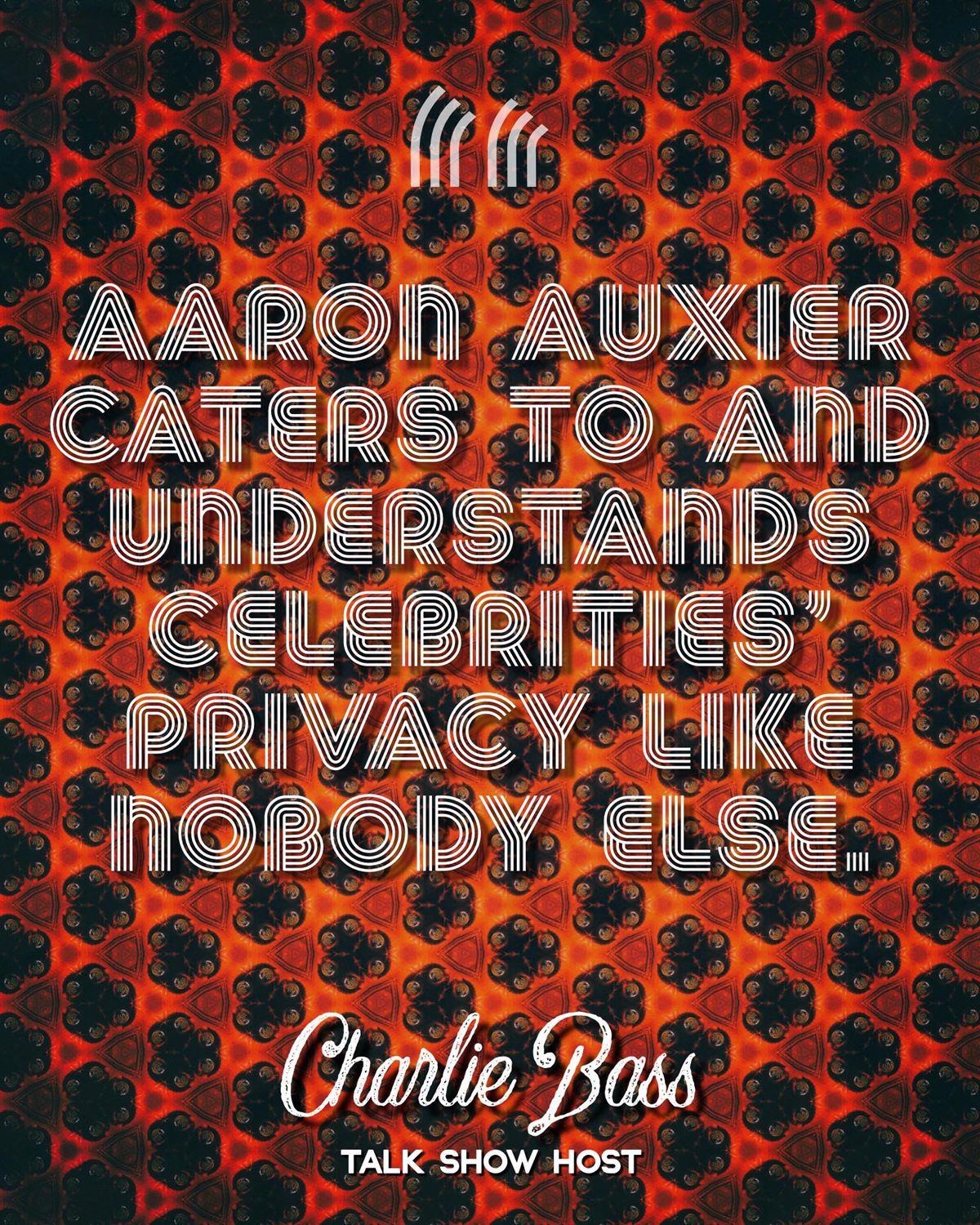 A graphic with the words "Aaron Auxier Caters To And Understands Celebrities' Privacy Like Nobody Else." - Charlie Bass, Talk Show Host