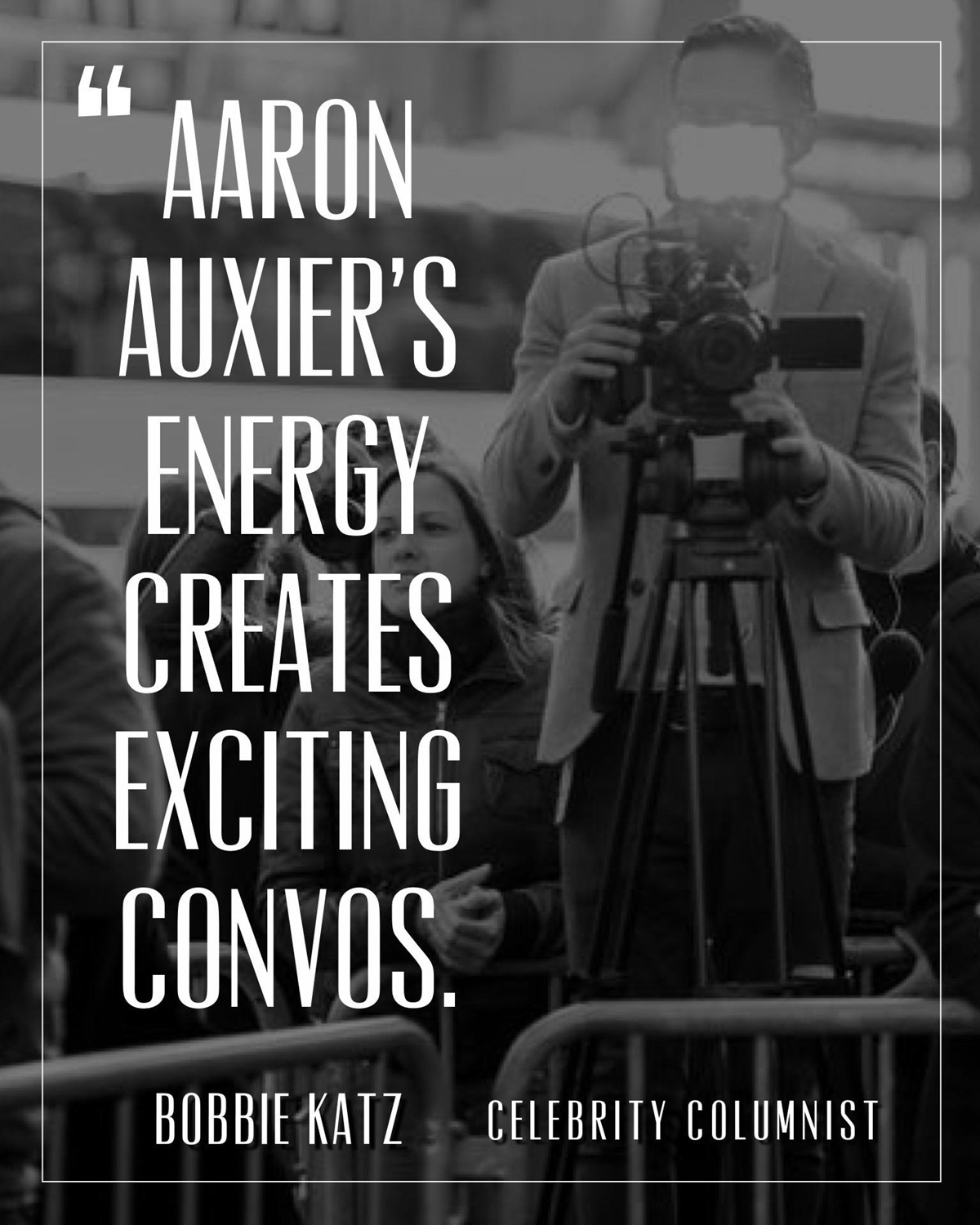 A graphic with the words "Aaron Auxier’s Energy Creates Exciting Convos." - Bobbie Katz, Celebrity Columnist