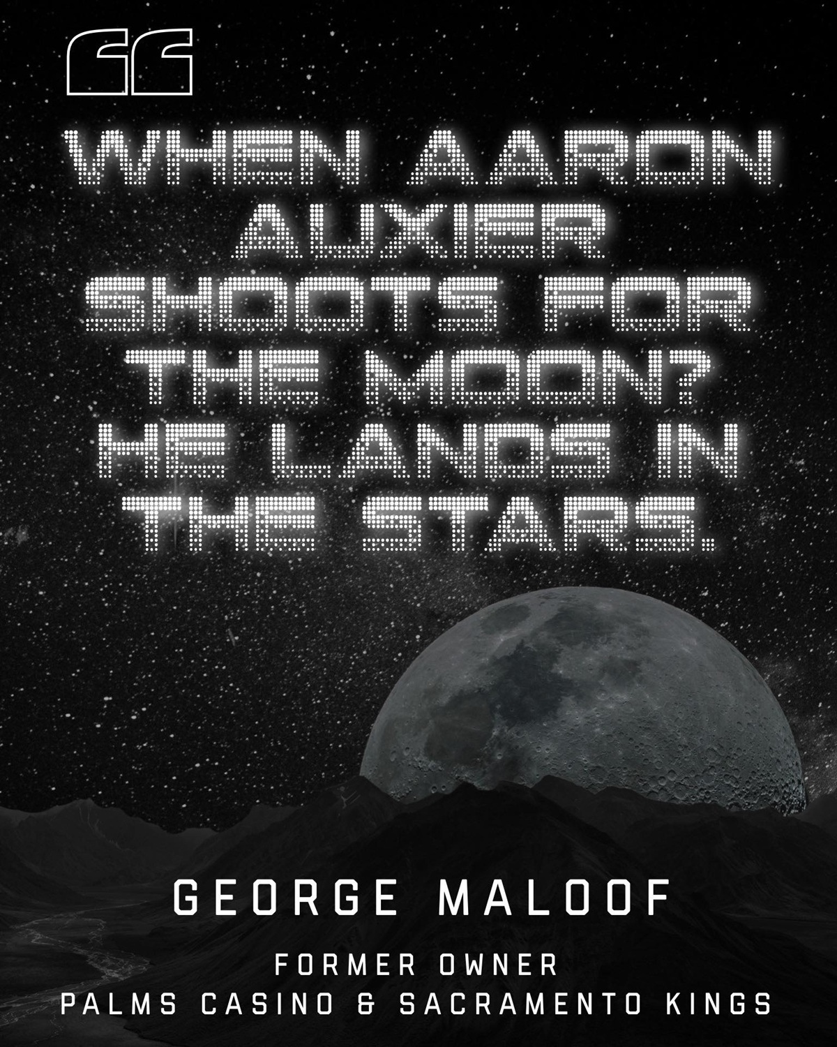 A graphic with the words "When Aaron Auxier Shoots For The Moon? He Lands In The Stars." - George Maloof, Former Owner, Palms Casino & Sacramento Kings