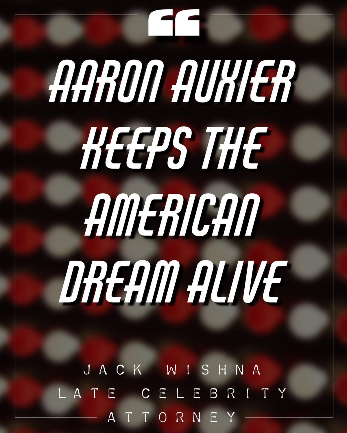 A graphic with the words "Aaron Auxier Keeps The American Dream Alive." - Jack Wishna, Late Celebrity Attorney