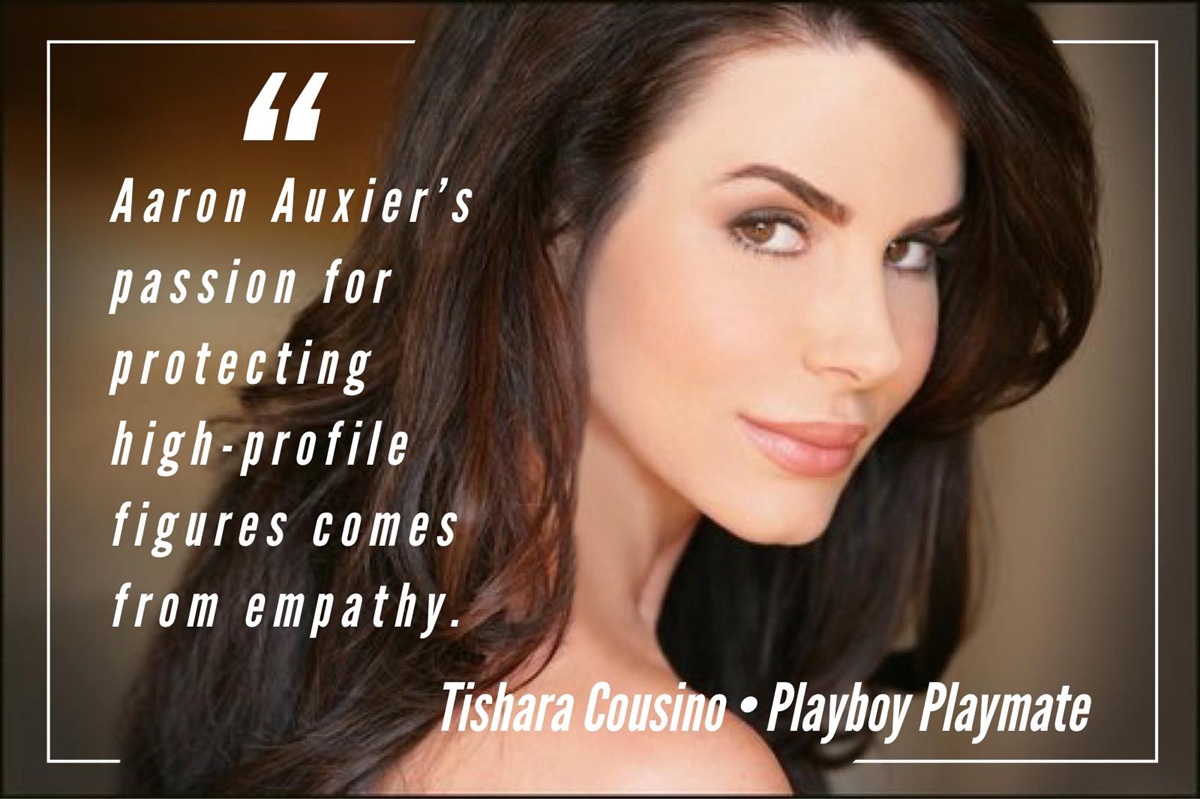A graphic with the words "Aaron Auxier’s Passion For Protecting High-Profile Figures Comes From Empathy." - Tishara Cousino, Playboy Playmate