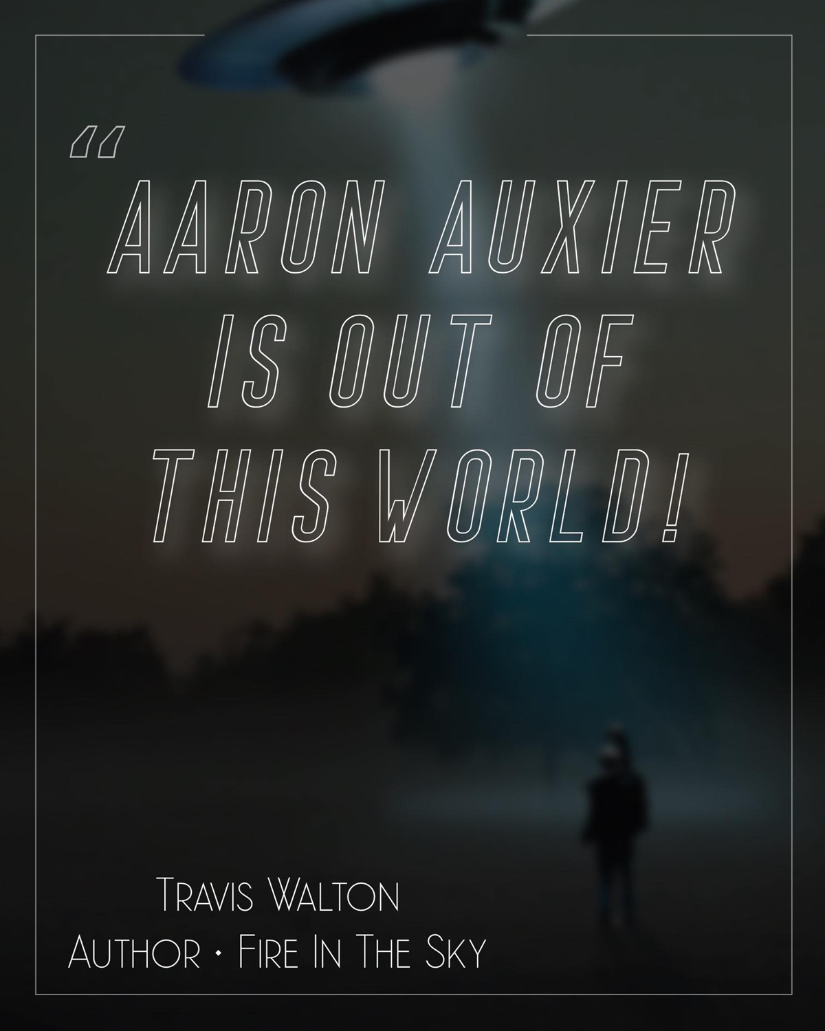 A graphic with the words "Aaron Auxier Is Out Of This World!" - Travis Walton, Author, Fire In The Sky